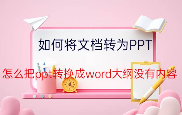 如何将文档转为PPT 怎么把ppt转换成word大纲没有内容？